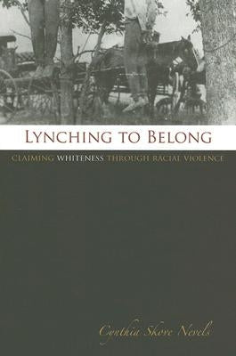Lynching to Belong: Claiming Whiteness Through Racial Violence Volume 106 by Nevels, Cynthia Skove