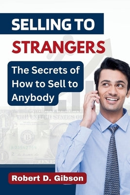Selling to Strangers: The Secrets of How to Sell to Anybody by Gibson, Robert D.