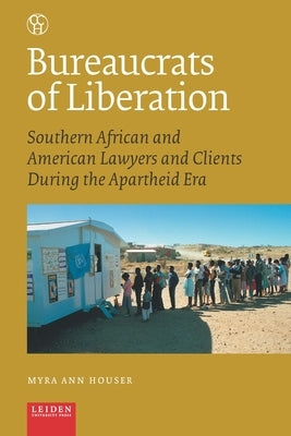 Bureaucrats of Liberation: Southern African and American Lawyers and Clients During the Apartheid Era by Houser, Myra Ann