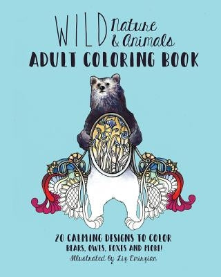 Wild Nature & Animals Adult Coloring Book: 20 Calming Designs to Color - Bears, Owls, Foxes and More! by Emirzian, Liz