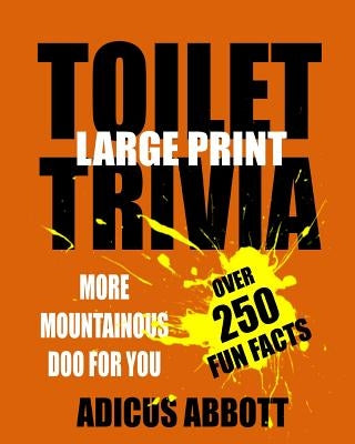 Toilet Trivia: 250 Amazing Fun Facts, Shorts Reads, Geographical Oddities, and Amusing Anecdotes (Large Print) by Abbott, Adicus