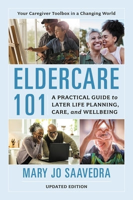 Eldercare 101: A Practical Guide to Later Life Planning, Care, and Wellbeing, 2nd Edition by Saavedra, Mary Jo