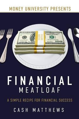 Financial Meatloaf: A Simple Receipe for Financial Success by Matthews, Cash
