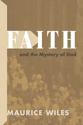 Faith and the Mystery of God by Wiles, Maurice