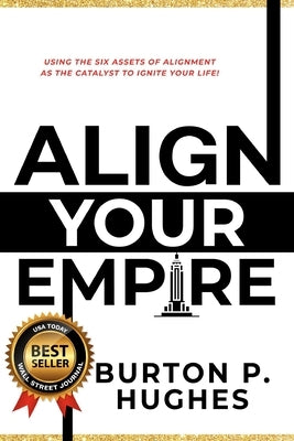 Align Your Empire: Using the Six Assets of Alignment as the Catalyst to Ignite Your Life! by Hughes, Burton P.