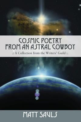 Cosmic Poetry from an Astral Cowboy .: A Collection from the Writers' Guild: . by Sauls, Matt