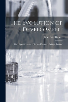 The Evolution of Development; Three Special Lectures Given at University College, London by Bonner, John Tyler