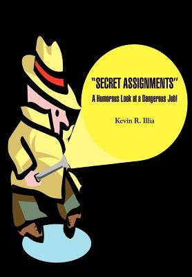 ''Secret Assignments'': A Humorous Look at a Dangerous Job! by Illia, Kevin R.