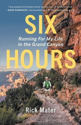 Six Hours: Running For My Life in the Grand Canyon by Mater, Rick
