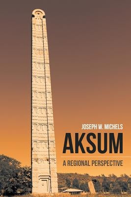 Aksum: A Regional Perspective by Michels, Joseph W.