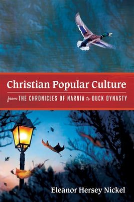 Christian Popular Culture from The Chronicles of Narnia to Duck Dynasty by Nickel, Eleanor Hersey