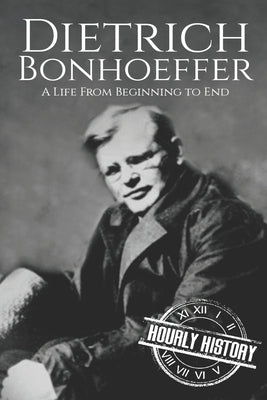 Dietrich Bonhoeffer: A Life from Beginning to End by History, Hourly