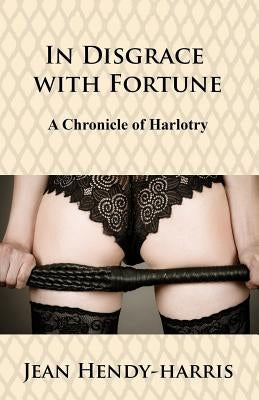 In Disgrace with Fortune: A Chronicle of Harlotry by Hendy-Harris, Jean
