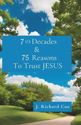 7 1/2 Decades & 75 Reasons to Trust JESUS by Coe, J. Richard