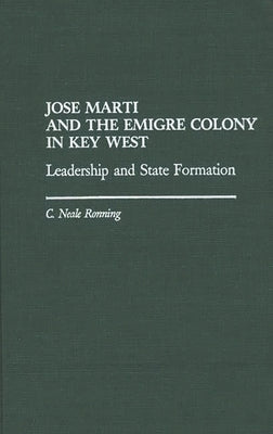 Jose Marti and the Emigre Colony in Key West: Leadership and State Formation by Ronning, C. Niel