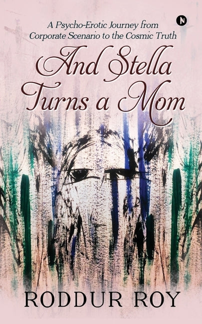 And Stella Turns a Mom: A Psycho-Erotic Journey from Corporate Scenario to the Cosmic Truth by Roddur Roy