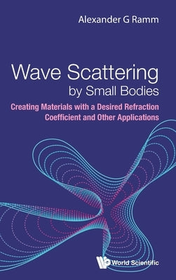 Wave Scattering by Small Bodies: Creating Materials with a Desired Refraction Coefficient and Other Applications by Alexander G Ramm