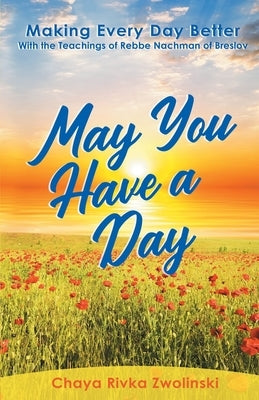 May You Have A Day: Making Every Day Better With the Teachings of Rebbe Nachman of Breslov by Zwolinski, Chaya Rivka