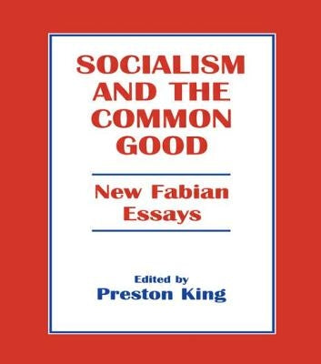 Socialism and the Common Good: New Fabian Essays by King, Professor Preston