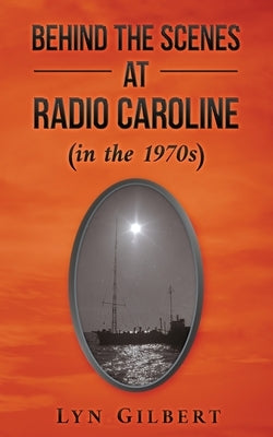 Behind the Scenes at Radio Caroline (in the 1970s) by Gilbert, Lyn