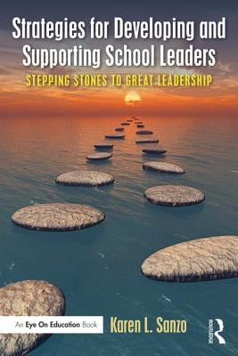 Strategies for Developing and Supporting School Leaders: Stepping Stones to Great Leadership by Sanzo, Karen L.