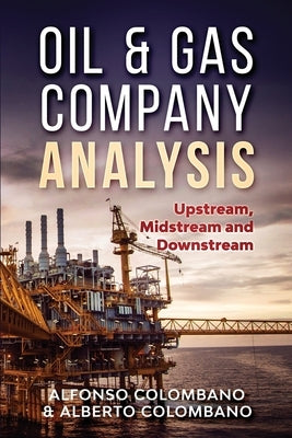 Oil & Gas Company Analysis: Upstream, Midstream and Downstream by Colombano, Alfonso