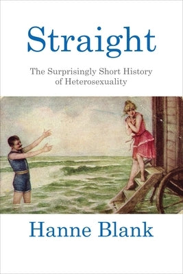 Straight: The Surprisingly Short History of Heterosexuality by Blank, Hanne