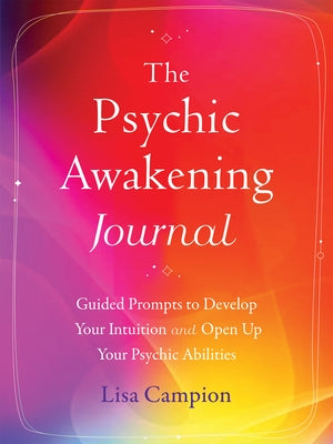 The Psychic Awakening Journal: Guided Prompts to Develop Your Intuition and Open Up Your Psychic Abilities by Campion, Lisa
