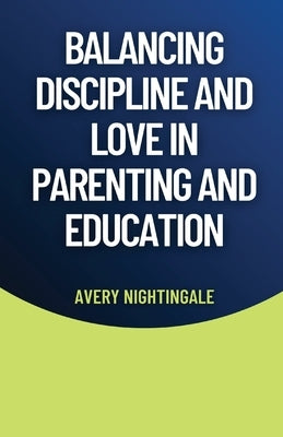 Balancing Discipline and Love in Parenting and Education by Nightingale, Avery