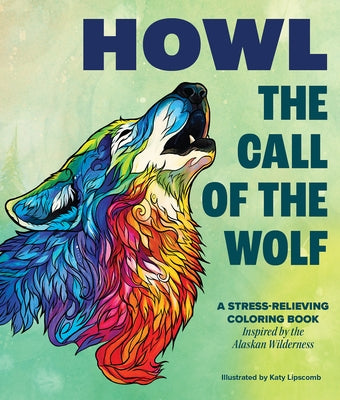 Howl: The Call of the Wolf: A Stress-Relieving Adult Coloring Book Inspired by the Alaskan Wilderness by Lipscomb, Katy