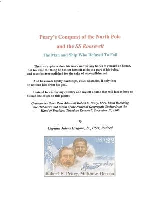 Peary's Conquest of the North Pole and the SS Roosevelt: The Man and Ship Who Refused To Fail by Grigore Jjr, Julius