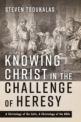 Knowing Christ in the Challenge of Heresy by Tsoukalas, Steven