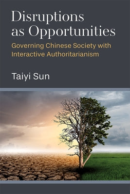 Disruptions as Opportunities: Governing Chinese Society with Interactive Authoritarianism by Sun, Taiyi