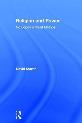 Religion and Power: No Logos Without Mythos by Martin, David