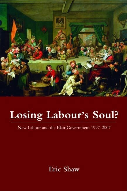 Losing Labour's Soul?: New Labour and the Blair Government 1997-2007 by Shaw, Eric