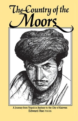 The Country of the Moors: A Journey from Tripoli in Barbary to the City of Kairwan by Rae, Edward