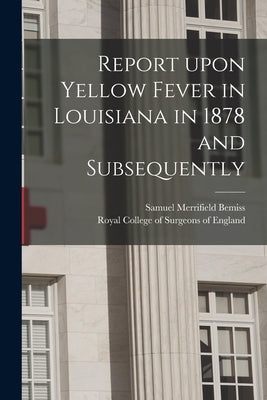 Report Upon Yellow Fever in Louisiana in 1878 and Subsequently by Bemiss, Samuel Merrifield 1821-1884
