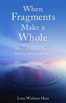 When Fragments Make a Whole: A Personal Journey Through Healing Stories in the Bible by Widmer Hess, Lory