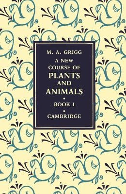 A New Course of Plants and Animals: Volume 1 by Grigg, M. A.