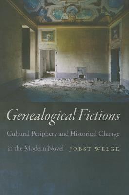 Genealogical Fictions: Cultural Periphery and Historical Change in the Modern Novel by Welge, Jobst
