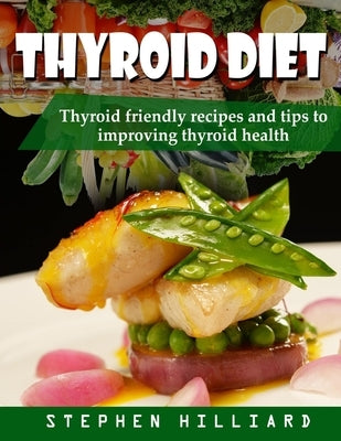 Thyroid diet: Thyroid Friendly Recipes And Tips To Improving Thyroid Health by Hilliard, Stephen