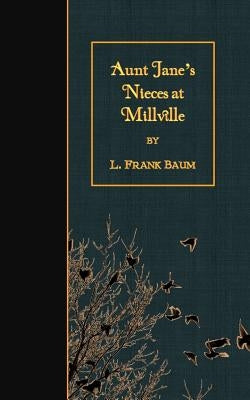 Aunt Jane's Nieces at Millville by Baum, L. Frank