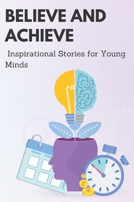 Believe and Achieve: Inspirational stories for Young minds by Ibneirshad, Muhammad Usama