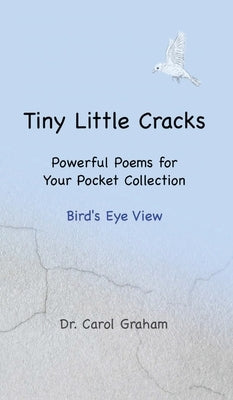 Tiny Little Cracks: Powerful Poems for Your Pocket Collection: Bird's Eye View by Graham, Carol