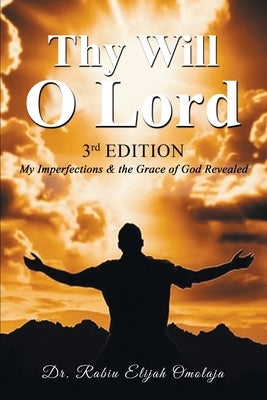 Thy Will O Lord: My Imperfections & the Grace of God Revealed by Omolaja, Rabiu Elijah