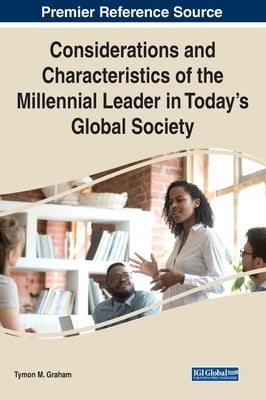 Considerations and Characteristics of the Millennial Leader in Today's Global Society by Graham, Tymon M.