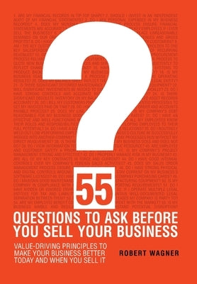 55 Questions to Ask Before You Sell Your Business by Wagner, Robert