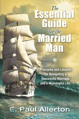 The Essential Guide for the Married Man: Principles and Lessons for Navigating a Successful Marriage and a Meaningful Life by Allerton, E. Paul