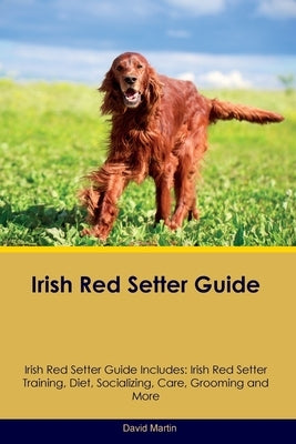 Irish Red Setter Guide Irish Red Setter Guide Includes: Irish Red Setter Training, Diet, Socializing, Care, Grooming, and More by Martin, David