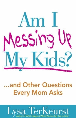 Am I Messing Up My Kids? (Expanded) by TerKeurst, Lysa